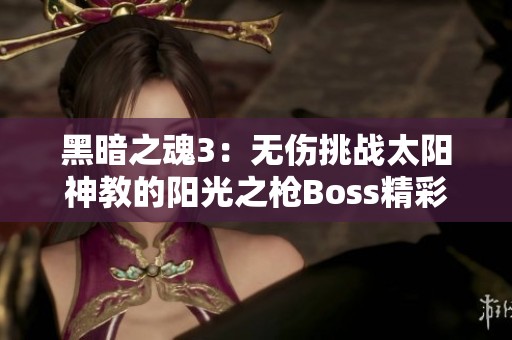 黑暗之魂3：无伤挑战太阳神教的阳光之枪Boss精彩集锦