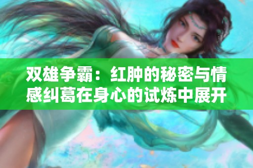 双雄争霸：红肿的秘密与情感纠葛在身心的试炼中展开