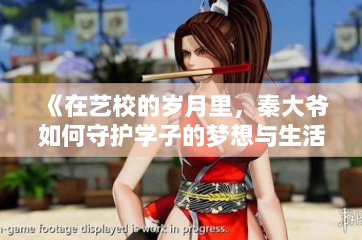 《在艺校的岁月里，秦大爷如何守护学子的梦想与生活》