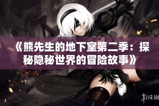 《熊先生的地下室第二季：探秘隐秘世界的冒险故事》