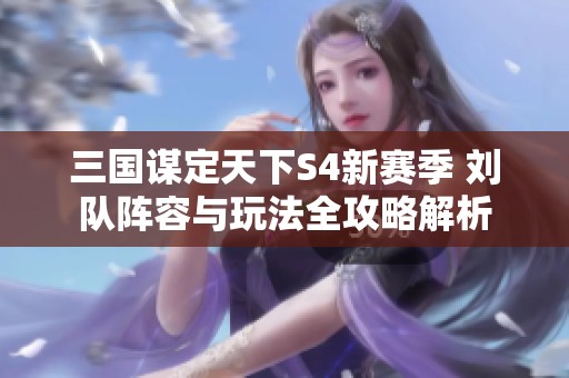 三国谋定天下S4新赛季 刘队阵容与玩法全攻略解析
