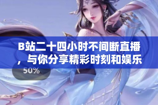 B站二十四小时不间断直播，与你分享精彩时刻和娱乐盛宴