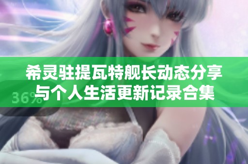 希灵驻提瓦特舰长动态分享与个人生活更新记录合集