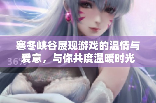 寒冬峡谷展现游戏的温情与爱意，与你共度温暖时光