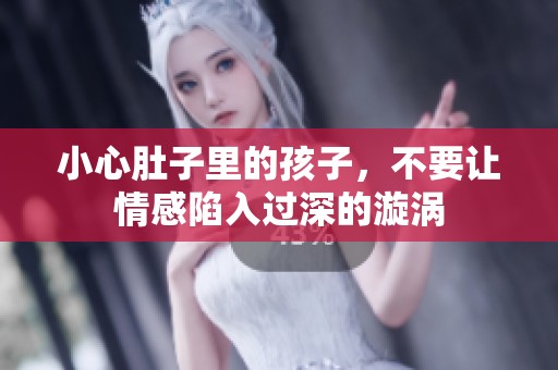 小心肚子里的孩子，不要让情感陷入过深的漩涡