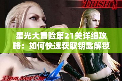 星光大冒险第21关详细攻略：如何快速获取钥匙解锁星星秘技