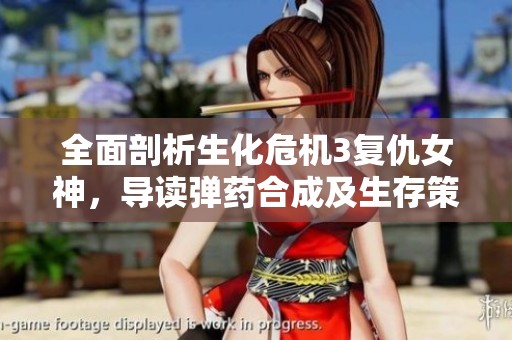 全面剖析生化危机3复仇女神，导读弹药合成及生存策略秘籍