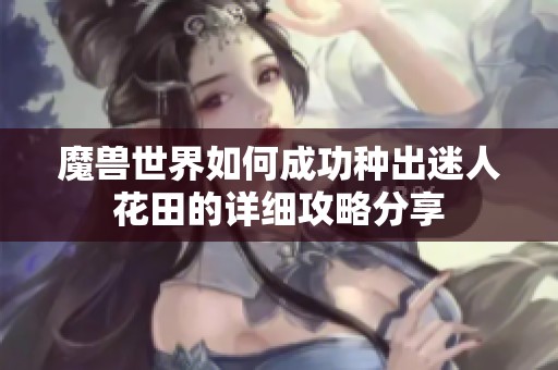 魔兽世界如何成功种出迷人花田的详细攻略分享