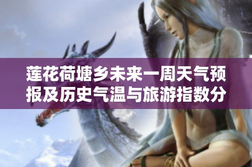 莲花荷塘乡未来一周天气预报及历史气温与旅游指数分析