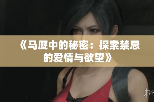 《马厩中的秘密：探索禁忌的爱情与欲望》