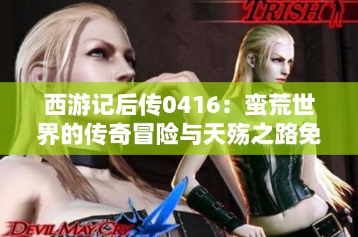 西游记后传0416：蛮荒世界的传奇冒险与天殇之路免费听觉体验