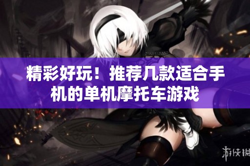 精彩好玩！推荐几款适合手机的单机摩托车游戏