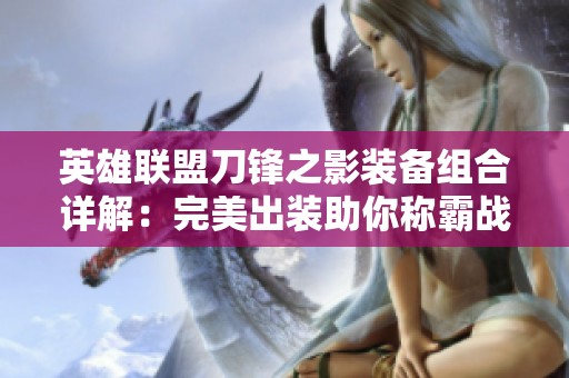 英雄联盟刀锋之影装备组合详解：完美出装助你称霸战场