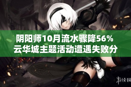 阴阳师10月流水骤降56% 云华城主题活动遭遇失败分析