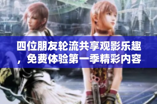 四位朋友轮流共享观影乐趣，免费体验第一季精彩内容