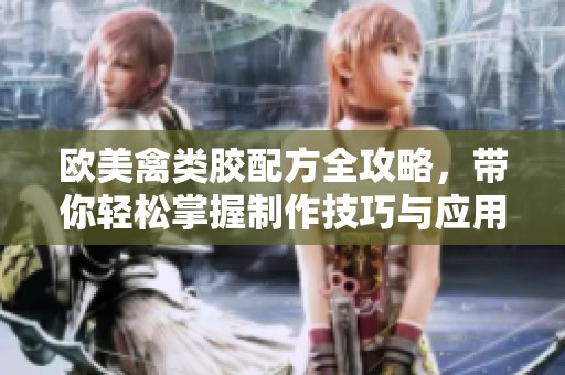 欧美禽类胶配方全攻略，带你轻松掌握制作技巧与应用方法