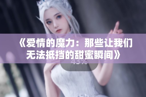 《爱情的魔力：那些让我们无法抵挡的甜蜜瞬间》
