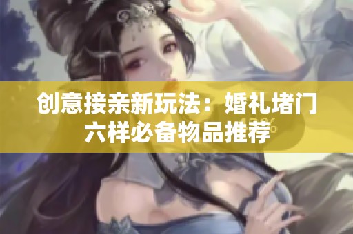 创意接亲新玩法：婚礼堵门六样必备物品推荐