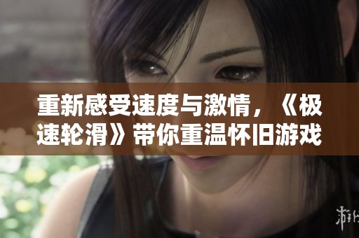 重新感受速度与激情，《极速轮滑》带你重温怀旧游戏的无限乐趣