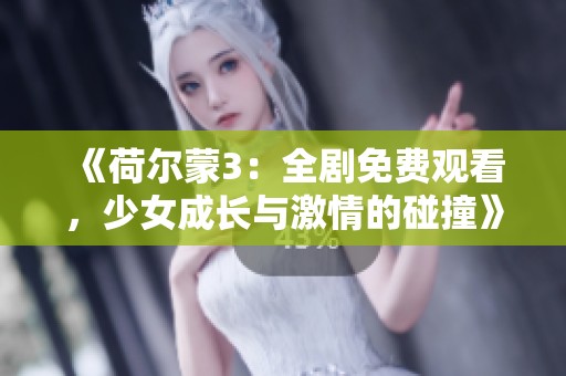 《荷尔蒙3：全剧免费观看，少女成长与激情的碰撞》