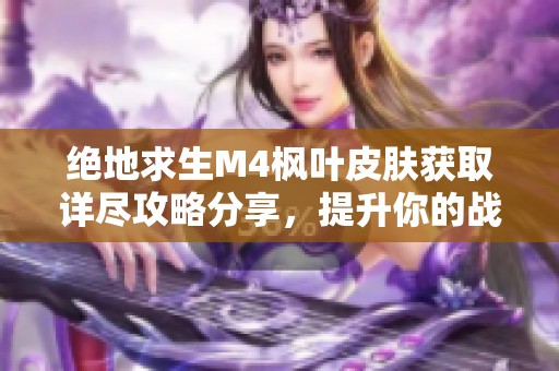 绝地求生M4枫叶皮肤获取详尽攻略分享，提升你的战斗体验