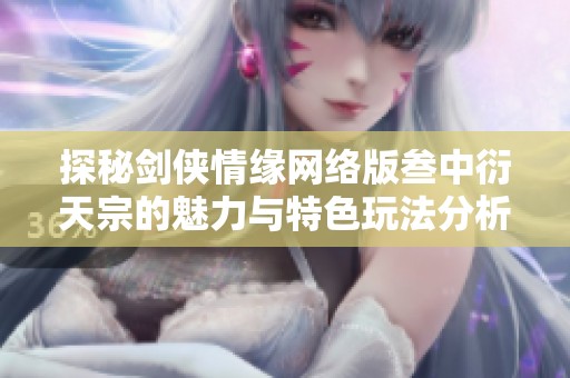 探秘剑侠情缘网络版叁中衍天宗的魅力与特色玩法分析