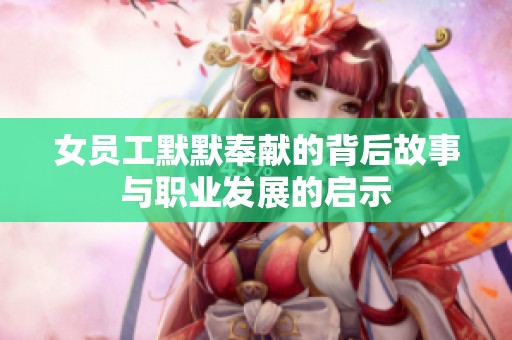 女员工默默奉献的背后故事与职业发展的启示
