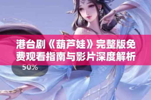 港台剧《葫芦娃》完整版免费观看指南与影片深度解析
