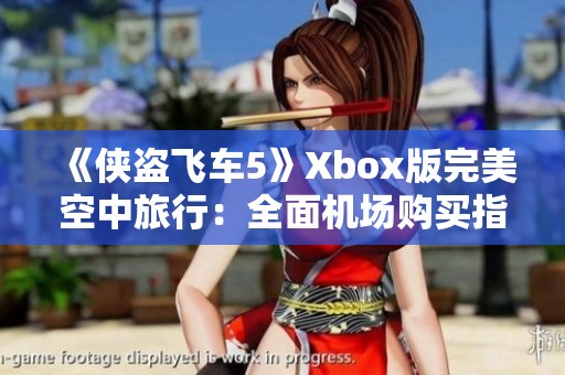 《侠盗飞车5》Xbox版完美空中旅行：全面机场购买指南与攻略