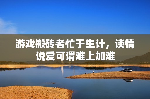 游戏搬砖者忙于生计，谈情说爱可谓难上加难