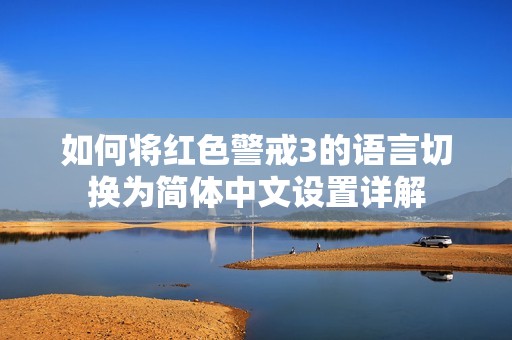 如何将红色警戒3的语言切换为简体中文设置详解
