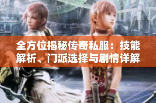 全方位揭秘传奇私服：技能解析、门派选择与剧情详解