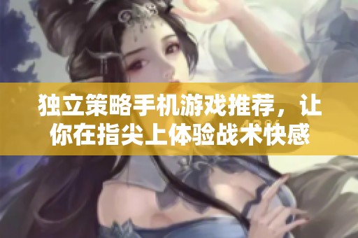独立策略手机游戏推荐，让你在指尖上体验战术快感