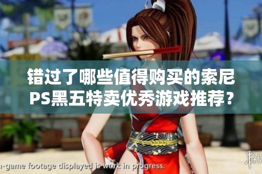 错过了哪些值得购买的索尼PS黑五特卖优秀游戏推荐？