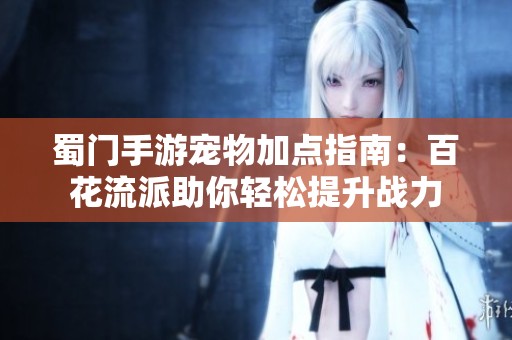 蜀门手游宠物加点指南：百花流派助你轻松提升战力