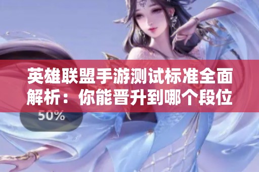 英雄联盟手游测试标准全面解析：你能晋升到哪个段位呢？
