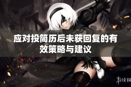 应对投简历后未获回复的有效策略与建议