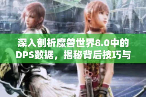 深入剖析魔兽世界8.0中的DPS数据，揭秘背后技巧与策略