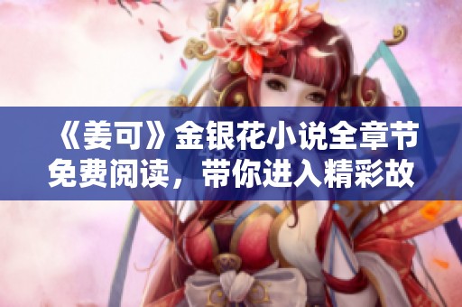 《姜可》金银花小说全章节免费阅读，带你进入精彩故事世界