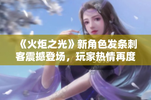 《火炬之光》新角色发条刺客震撼登场，玩家热情再度高涨