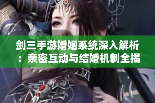 剑三手游婚姻系统深入解析：亲密互动与结婚机制全揭秘