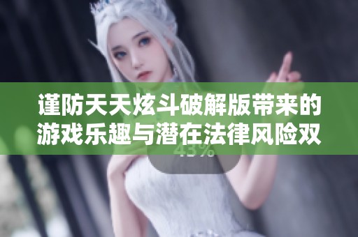谨防天天炫斗破解版带来的游戏乐趣与潜在法律风险双重陷阱