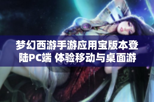 梦幻西游手游应用宝版本登陆PC端 体验移动与桌面游戏的无缝融合