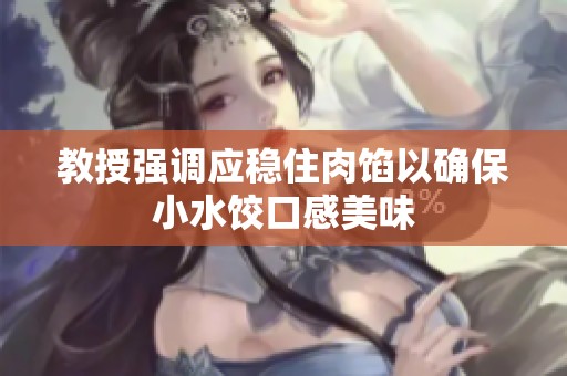 教授强调应稳住肉馅以确保小水饺口感美味