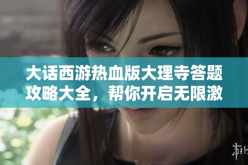 大话西游热血版大理寺答题攻略大全，帮你开启无限激情冒险之旅