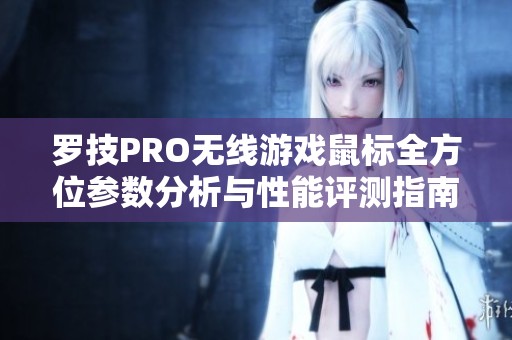 罗技PRO无线游戏鼠标全方位参数分析与性能评测指南