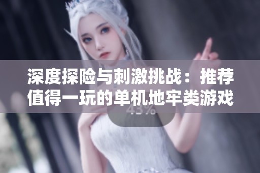 深度探险与刺激挑战：推荐值得一玩的单机地牢类游戏