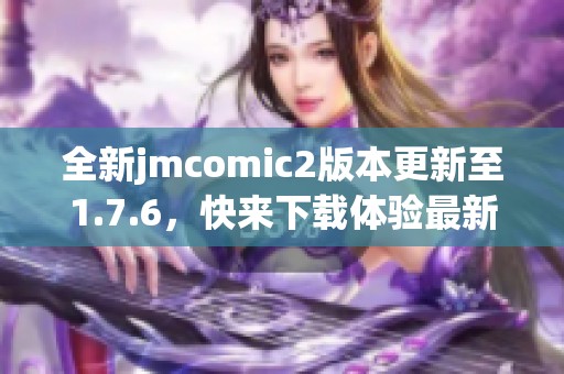 全新jmcomic2版本更新至1.7.6，快来下载体验最新功能吧