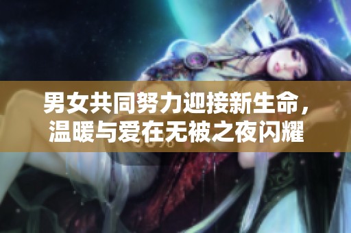男女共同努力迎接新生命，温暖与爱在无被之夜闪耀