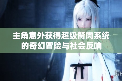 主角意外获得超级胬肉系统的奇幻冒险与社会反响
